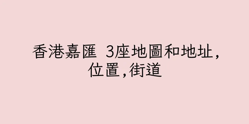 香港嘉匯 3座地圖和地址,位置,街道