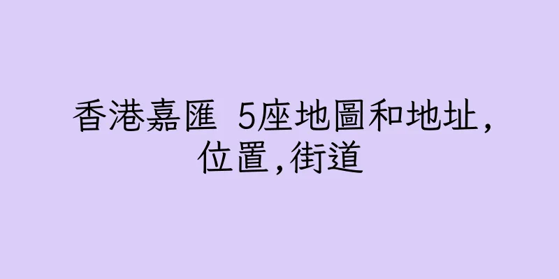 香港嘉匯 5座地圖和地址,位置,街道