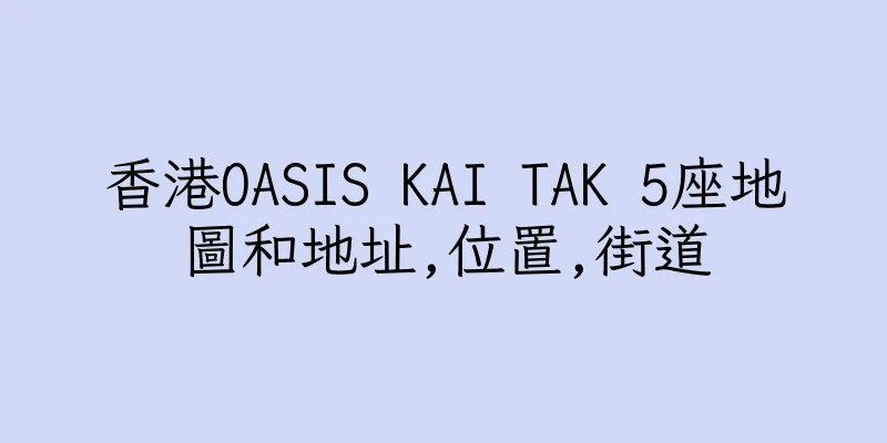 香港OASIS KAI TAK 5座地圖和地址,位置,街道