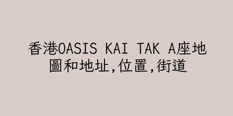 香港OASIS KAI TAK A座地圖和地址,位置,街道