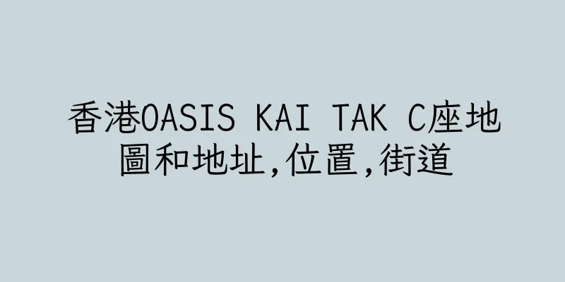 香港OASIS KAI TAK C座地圖和地址,位置,街道