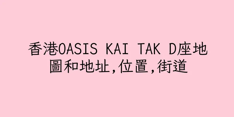 香港OASIS KAI TAK D座地圖和地址,位置,街道