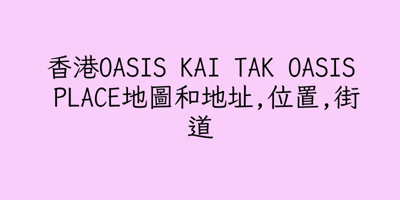 香港OASIS KAI TAK OASIS PLACE地圖和地址,位置,街道
