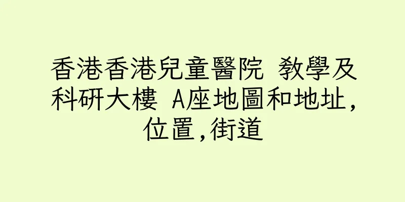 香港香港兒童醫院 教學及科研大樓 A座地圖和地址,位置,街道