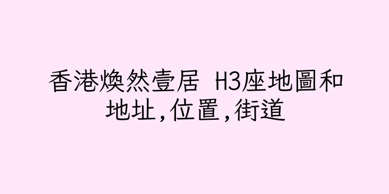 香港煥然壹居 H3座地圖和地址,位置,街道