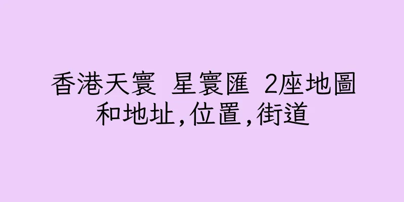 香港天寰 星寰匯 2座地圖和地址,位置,街道