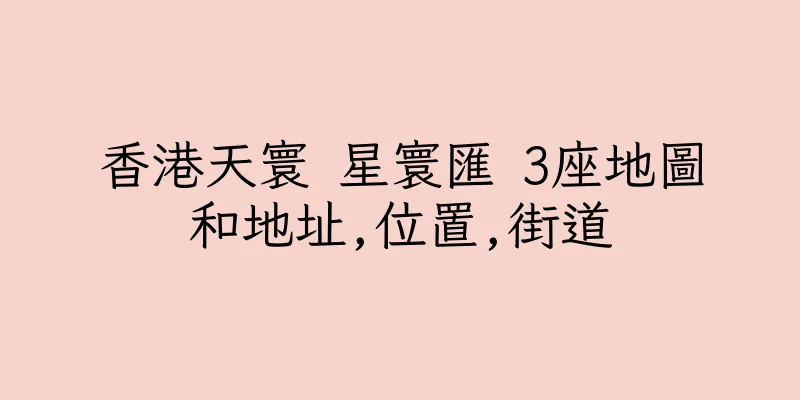 香港天寰 星寰匯 3座地圖和地址,位置,街道