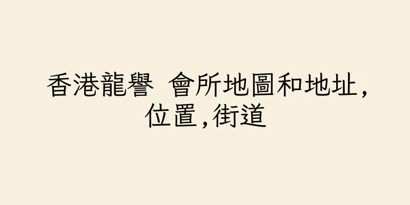 香港龍譽 會所地圖和地址,位置,街道