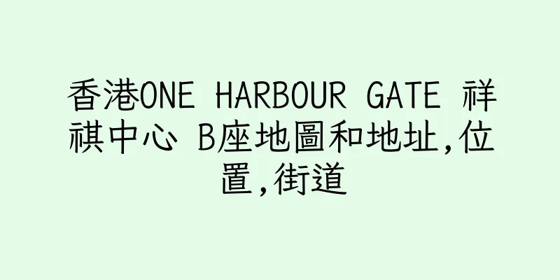 香港ONE HARBOUR GATE 祥祺中心 B座地圖和地址,位置,街道