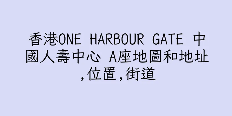 香港ONE HARBOUR GATE 中國人壽中心 A座地圖和地址,位置,街道