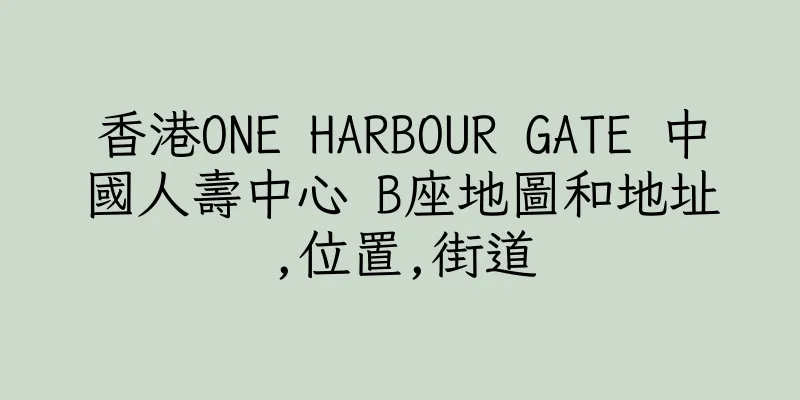 香港ONE HARBOUR GATE 中國人壽中心 B座地圖和地址,位置,街道