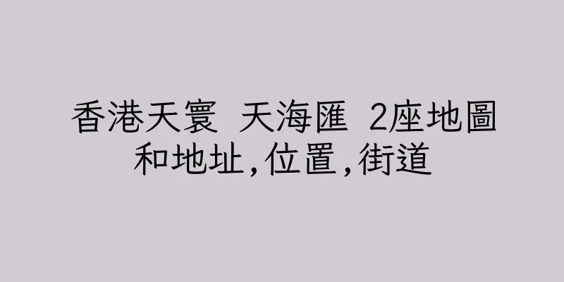 香港天寰 天海匯 2座地圖和地址,位置,街道