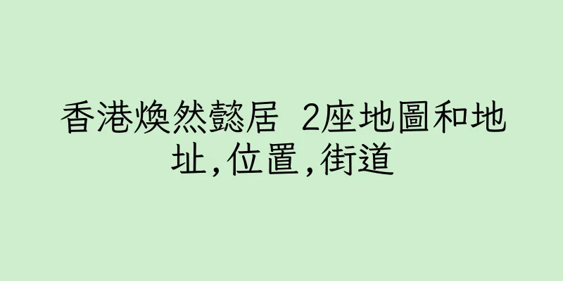 香港煥然懿居 2座地圖和地址,位置,街道