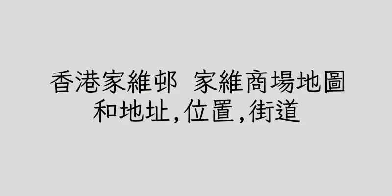 香港家維邨 家維商場地圖和地址,位置,街道