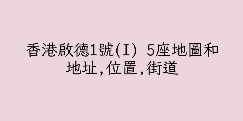 香港啟德1號(I) 5座地圖和地址,位置,街道