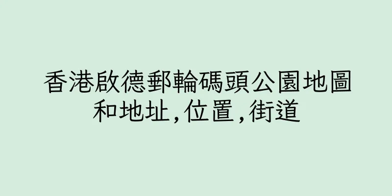 香港啟德郵輪碼頭公園地圖和地址,位置,街道