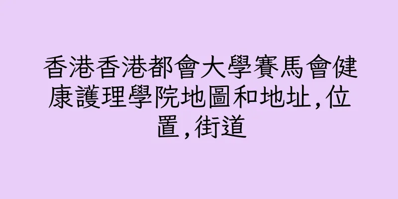 香港香港都會大學賽馬會健康護理學院地圖和地址,位置,街道