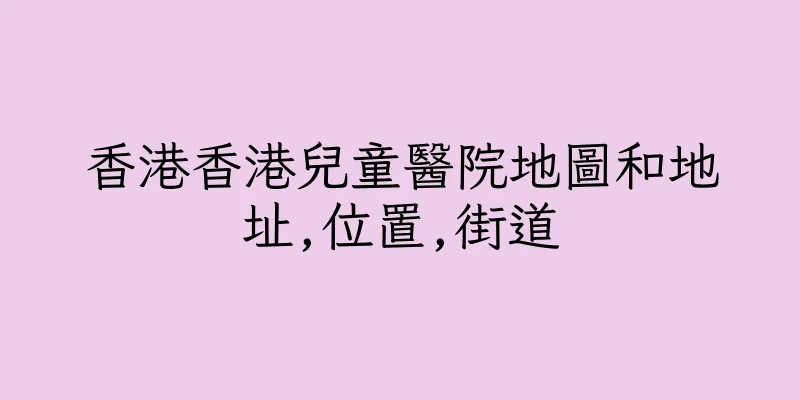 香港香港兒童醫院地圖和地址,位置,街道