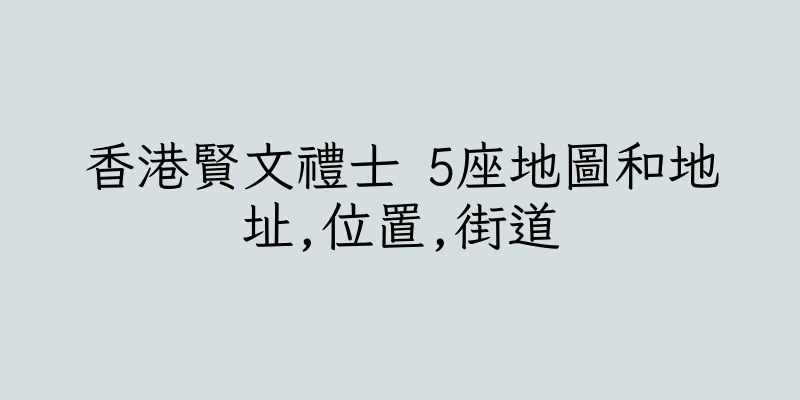 香港賢文禮士 5座地圖和地址,位置,街道