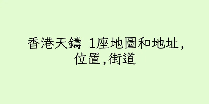 香港天鑄 1座地圖和地址,位置,街道