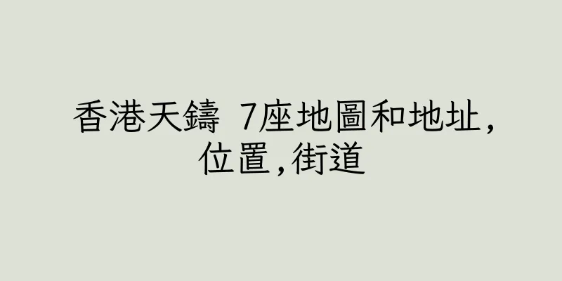 香港天鑄 7座地圖和地址,位置,街道