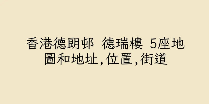 香港德朗邨 德瑞樓 5座地圖和地址,位置,街道