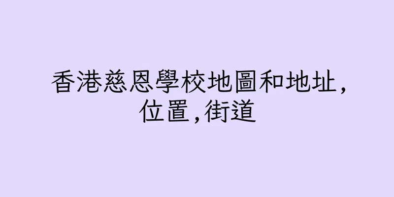 香港慈恩學校地圖和地址,位置,街道
