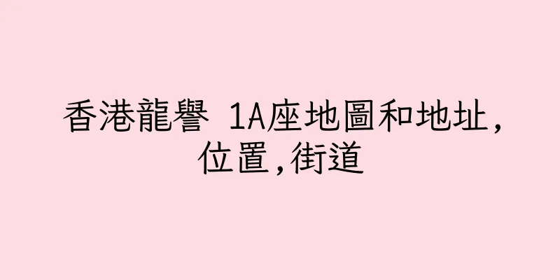 香港龍譽 1A座地圖和地址,位置,街道