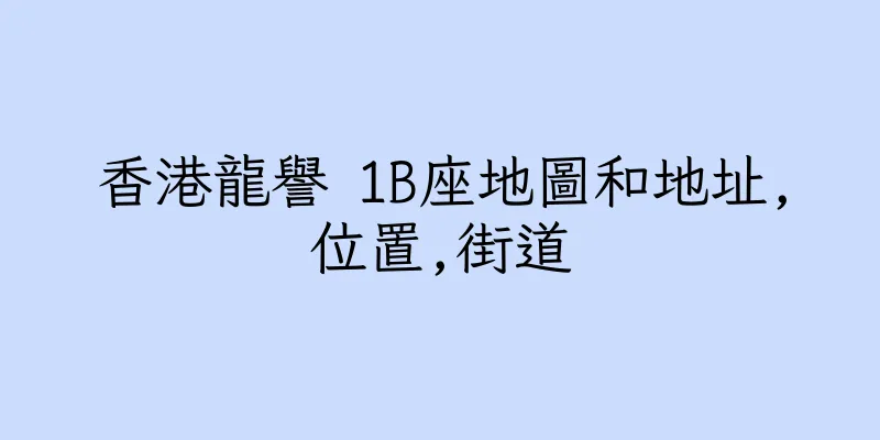 香港龍譽 1B座地圖和地址,位置,街道