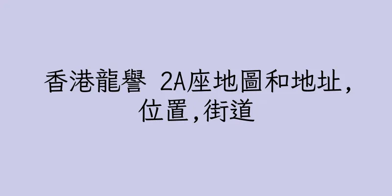 香港龍譽 2A座地圖和地址,位置,街道