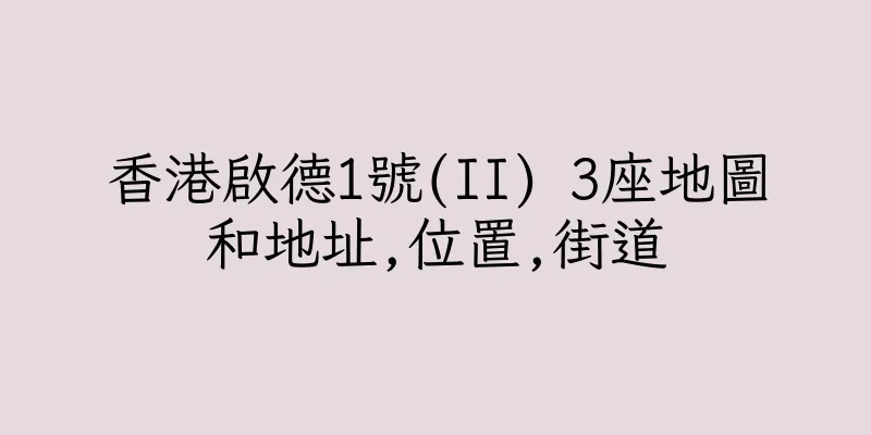 香港啟德1號(II) 3座地圖和地址,位置,街道
