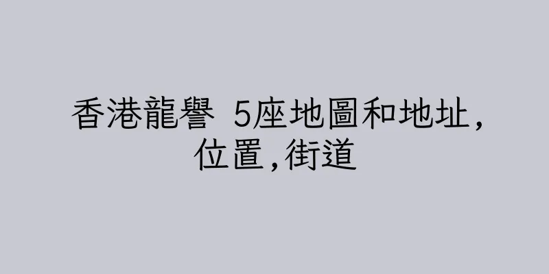 香港龍譽 5座地圖和地址,位置,街道