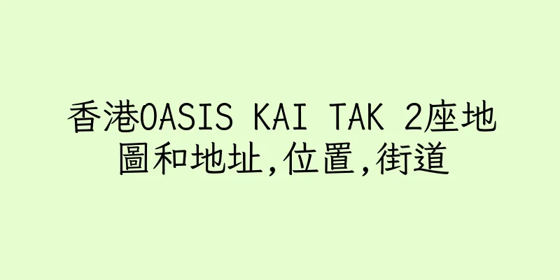 香港OASIS KAI TAK 2座地圖和地址,位置,街道