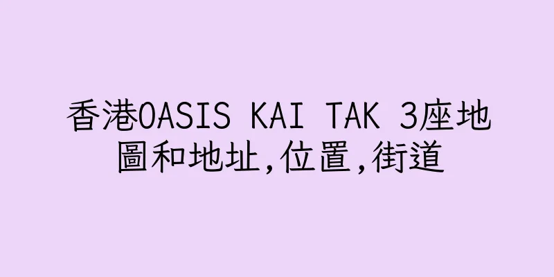 香港OASIS KAI TAK 3座地圖和地址,位置,街道