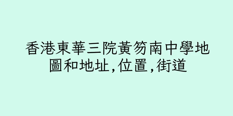 香港東華三院黃笏南中學地圖和地址,位置,街道