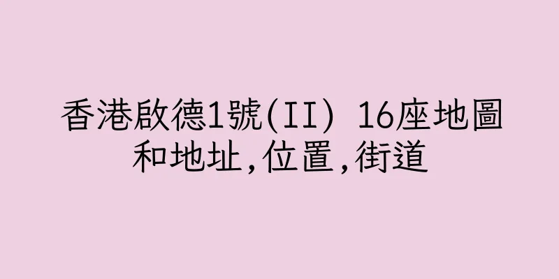 香港啟德1號(II) 16座地圖和地址,位置,街道