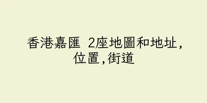 香港嘉匯 2座地圖和地址,位置,街道