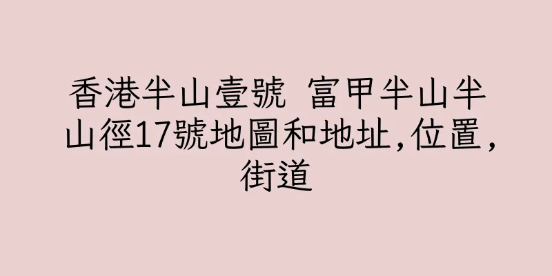 香港半山壹號 富甲半山半山徑17號地圖和地址,位置,街道