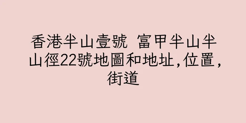 香港半山壹號 富甲半山半山徑22號地圖和地址,位置,街道