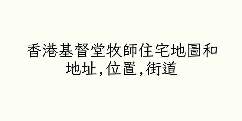 香港基督堂牧師住宅地圖和地址,位置,街道