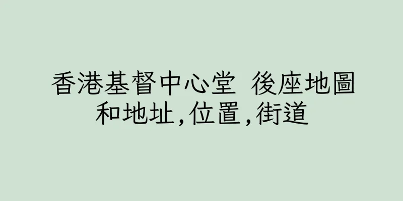 香港基督中心堂 後座地圖和地址,位置,街道