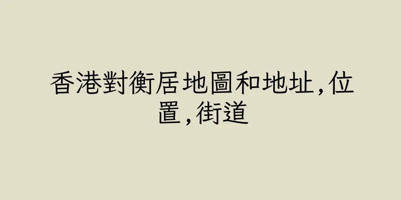 香港對衡居地圖和地址,位置,街道