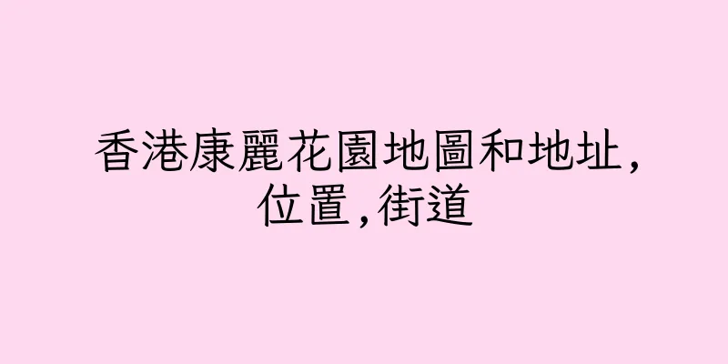香港康麗花園地圖和地址,位置,街道