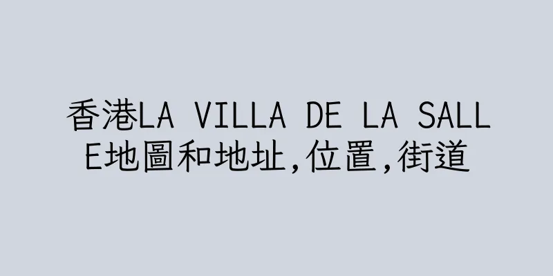 香港LA VILLA DE LA SALLE地圖和地址,位置,街道