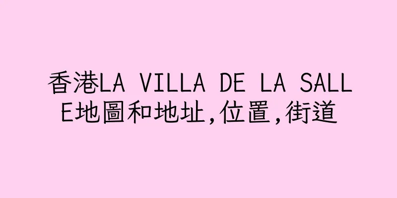 香港LA VILLA DE LA SALLE地圖和地址,位置,街道