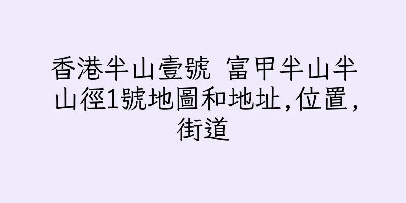 香港半山壹號 富甲半山半山徑1號地圖和地址,位置,街道