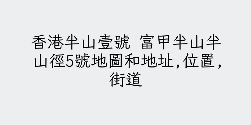 香港半山壹號 富甲半山半山徑5號地圖和地址,位置,街道
