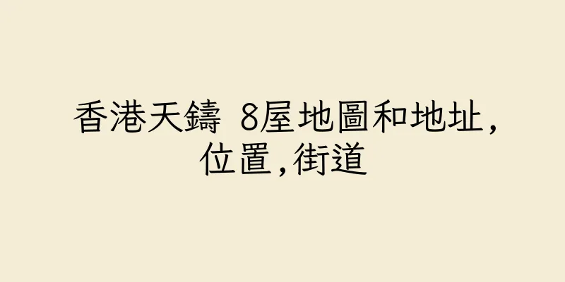 香港天鑄 8屋地圖和地址,位置,街道