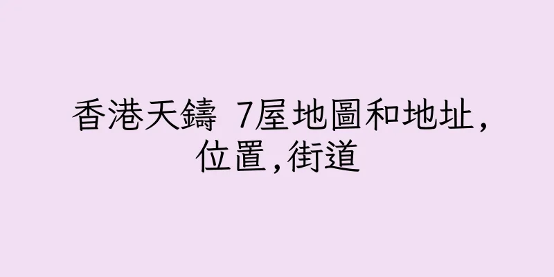 香港天鑄 7屋地圖和地址,位置,街道