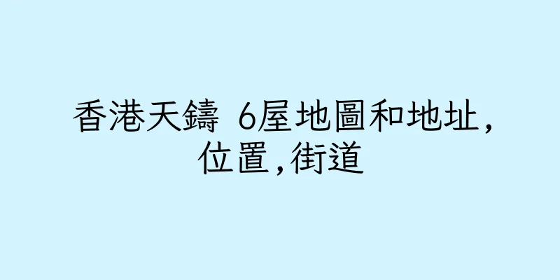 香港天鑄 6屋地圖和地址,位置,街道